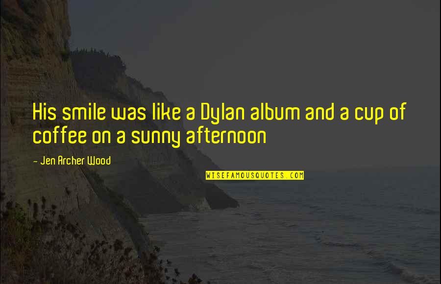 13 By Shanley Quotes By Jen Archer Wood: His smile was like a Dylan album and