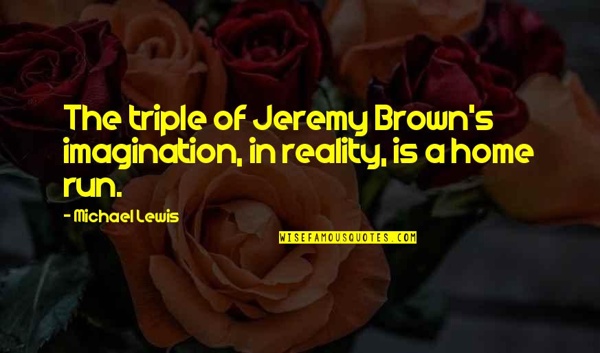 13 By Shanley Quotes By Michael Lewis: The triple of Jeremy Brown's imagination, in reality,