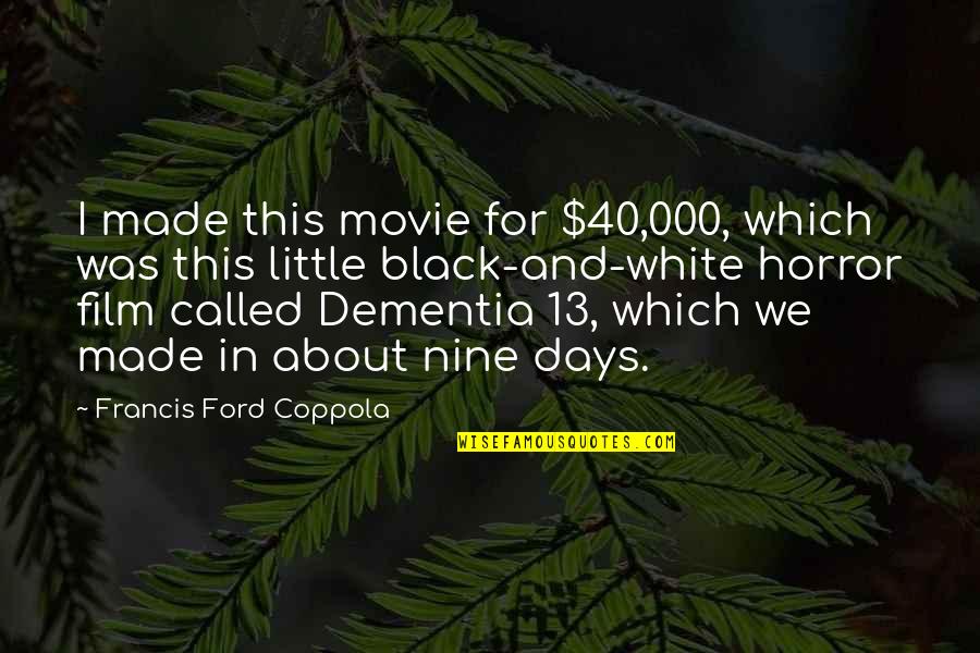 13 Days Quotes By Francis Ford Coppola: I made this movie for $40,000, which was 13 Days Quotes By Francis Ford Coppola: I made this movie for $40,000, which was