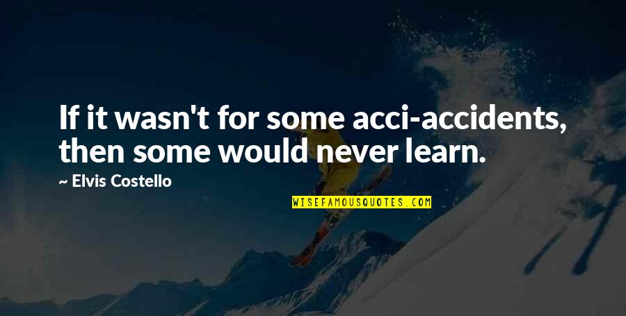 February 13 Quotes By Elvis Costello: If it wasn't for some acci-accidents, then some