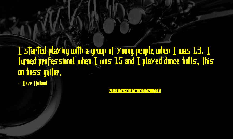 13 This Quotes By Dave Holland: I started playing with a group of young