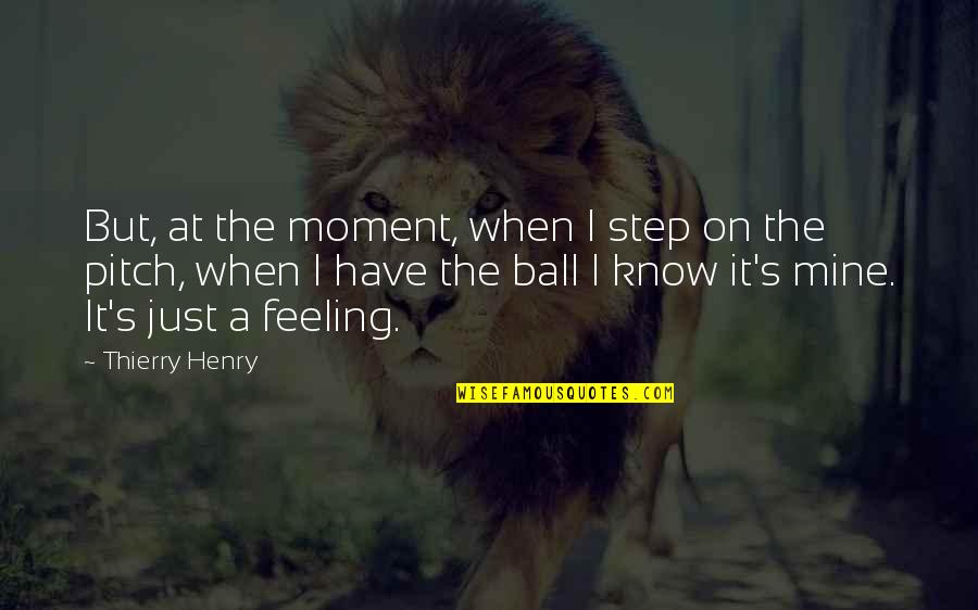 13 Treasures Quotes By Thierry Henry: But, at the moment, when I step on