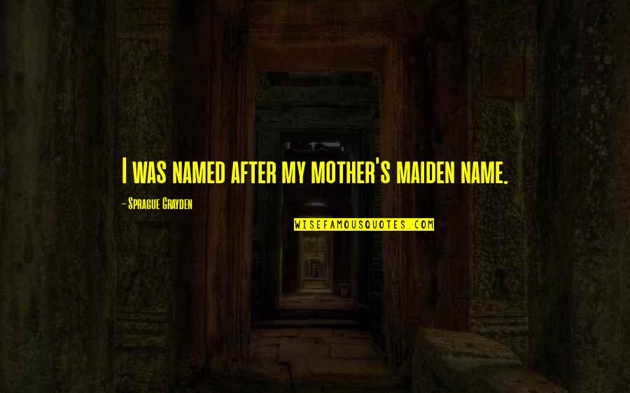 13 Turning 30 Quotes By Sprague Grayden: I was named after my mother's maiden name.