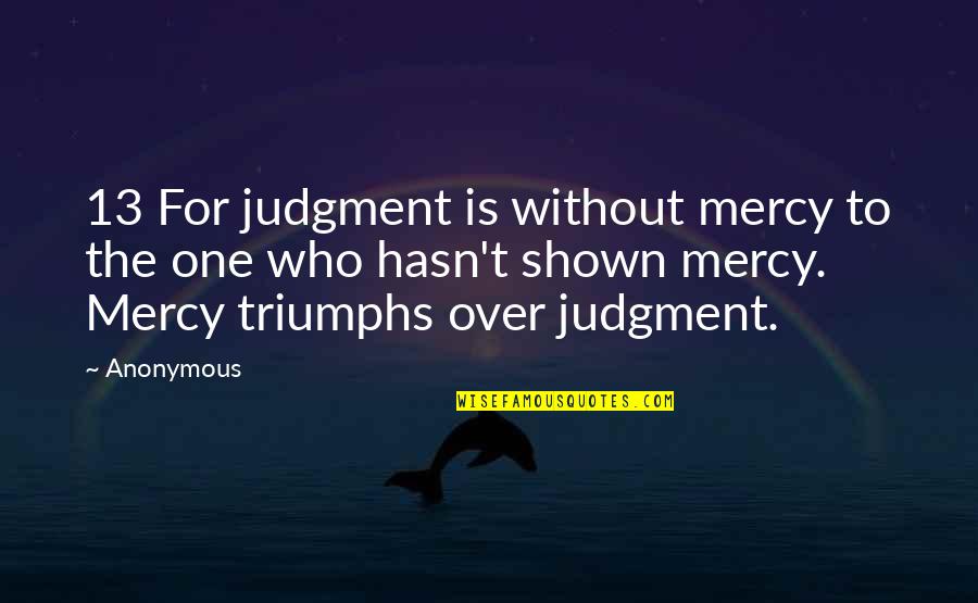 13 Who Quotes By Anonymous: 13 For judgment is without mercy to the 13 Who Quotes By Anonymous: 13 For judgment is without mercy to the