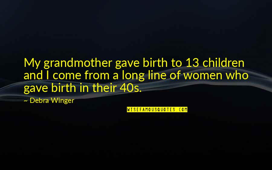 13 Who Quotes By Debra Winger: My grandmother gave birth to 13 children and 13 Who Quotes By Debra Winger: My grandmother gave birth to 13 children and