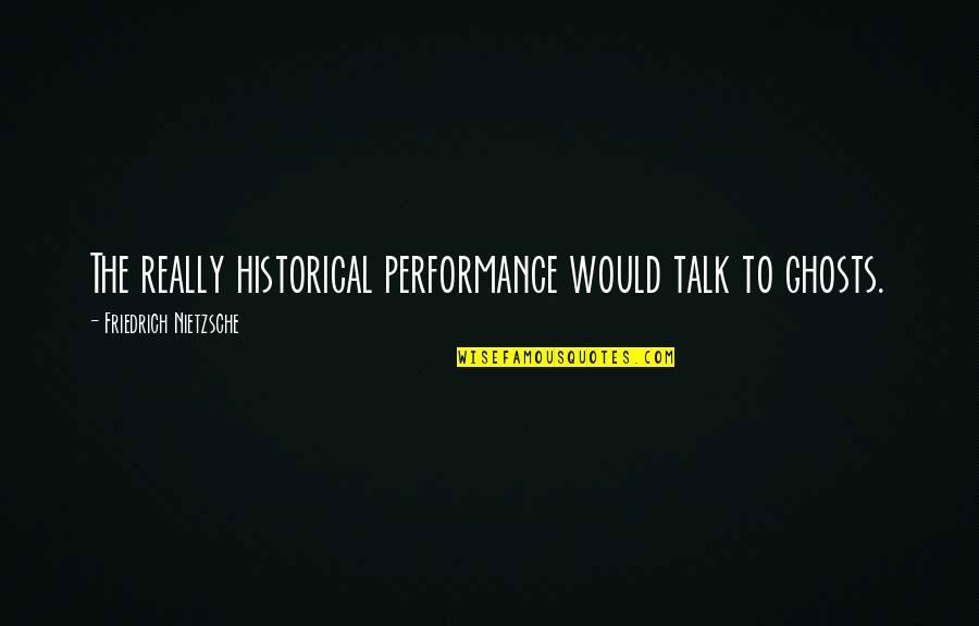 13 Year Anniversary Funny Quotes By Friedrich Nietzsche: The really historical performance would talk to ghosts. 13 Year Anniversary Funny Quotes By Friedrich Nietzsche: The really historical performance would talk to ghosts.