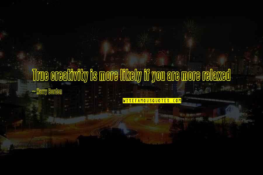 13 Year Anniversary Funny Quotes By Harry Borden: True creativity is more likely if you are 13 Year Anniversary Funny Quotes By Harry Borden: True creativity is more likely if you are