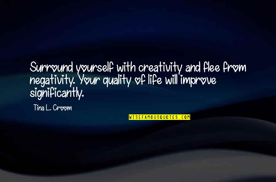 13 Year Old Life Quotes By Tina L. Croom: Surround yourself with creativity and flee from negativity.
