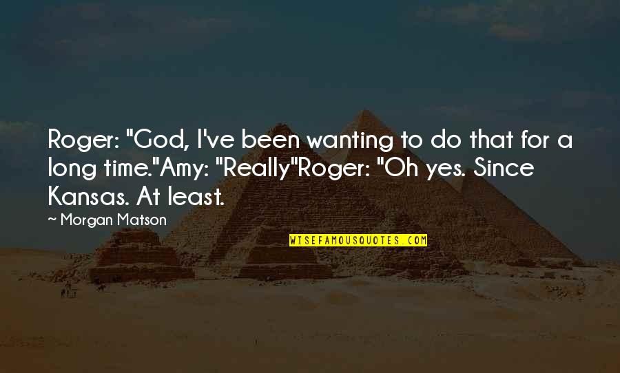 13 Year Work Anniversary Quotes By Morgan Matson: Roger: "God, I've been wanting to do that