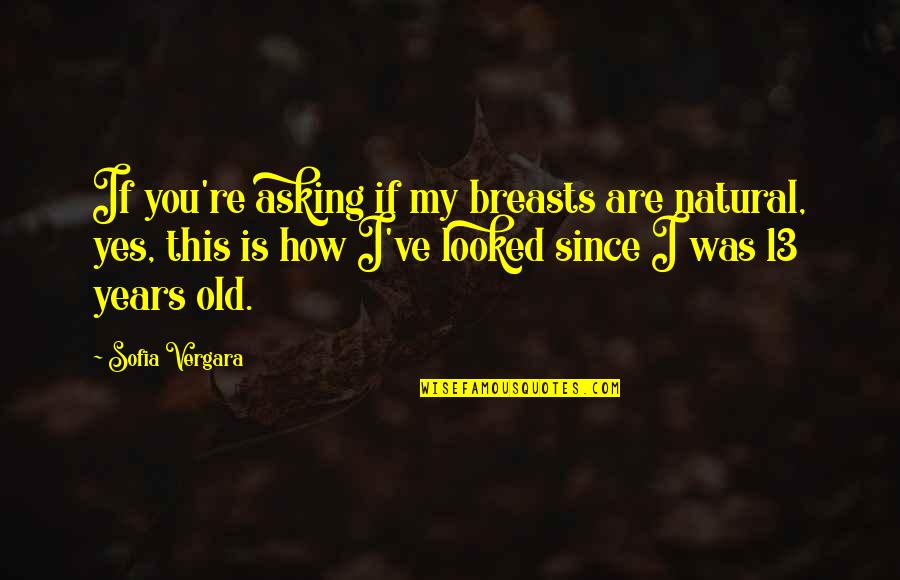 13 Years Old Quotes By Sofia Vergara: If you're asking if my breasts are natural,