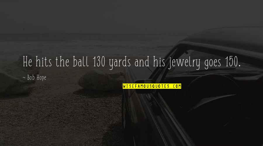 130 Quotes By Bob Hope: He hits the ball 130 yards and his