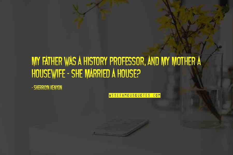 1307 Quotes By Sherrilyn Kenyon: My father was a history professor, and my 1307 Quotes By Sherrilyn Kenyon: My father was a history professor, and my