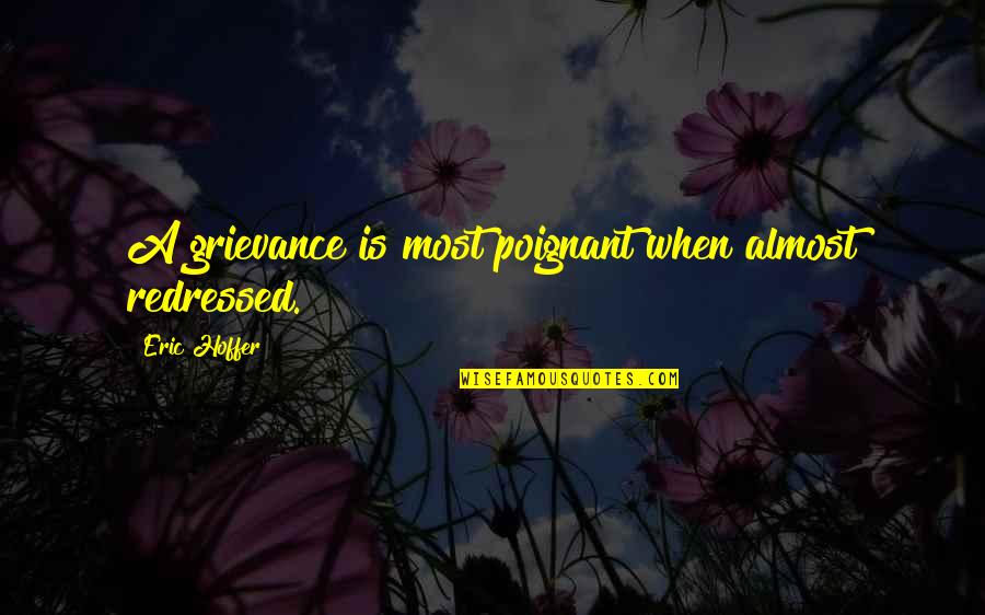 13084 3m Quotes By Eric Hoffer: A grievance is most poignant when almost redressed. 13084 3m Quotes By Eric Hoffer: A grievance is most poignant when almost redressed.