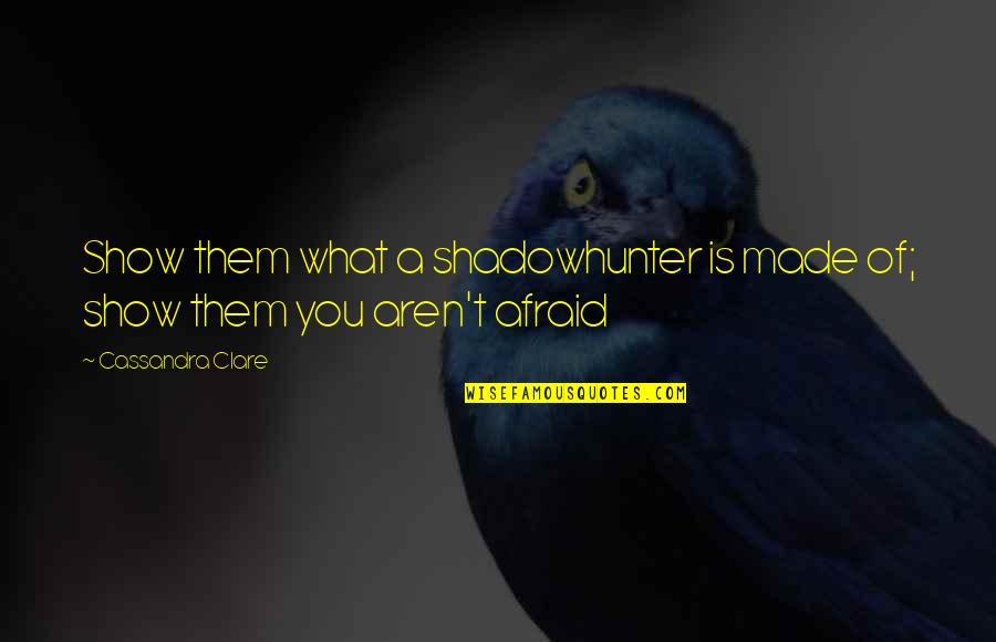 130th Station Quotes By Cassandra Clare: Show them what a shadowhunter is made of;