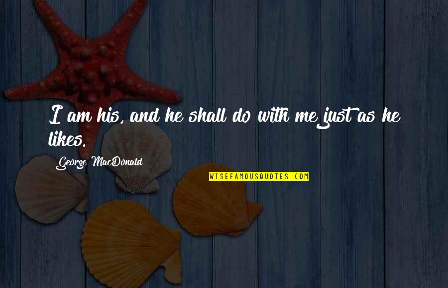1315 Preston Quotes By George MacDonald: I am his, and he shall do with 1315 Preston Quotes By George MacDonald: I am his, and he shall do with