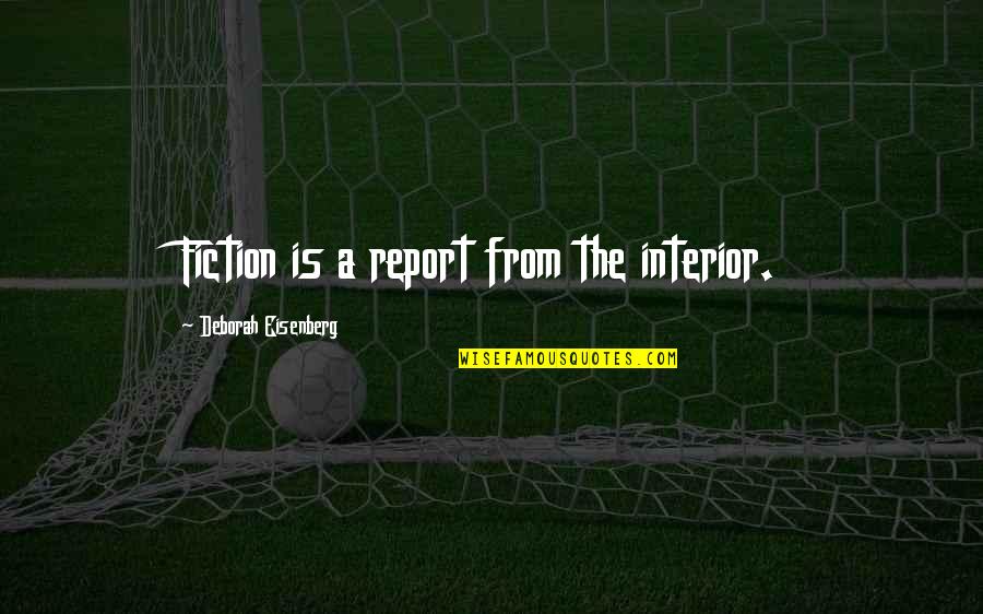 13152 Quotes By Deborah Eisenberg: Fiction is a report from the interior.