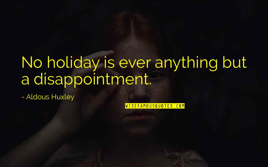 1319 Fm Quotes By Aldous Huxley: No holiday is ever anything but a disappointment.