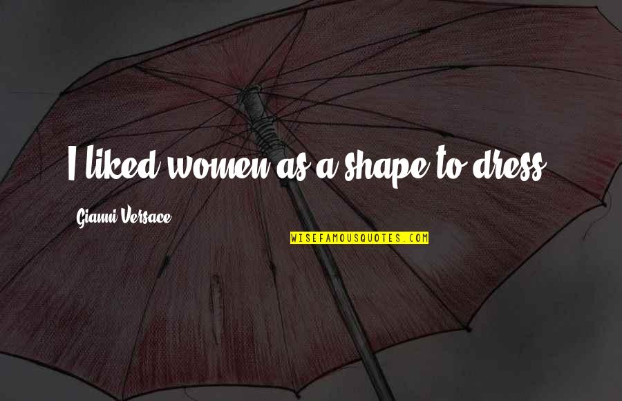 1320 Challenger Quotes By Gianni Versace: I liked women as a shape to dress. 1320 Challenger Quotes By Gianni Versace: I liked women as a shape to dress.
