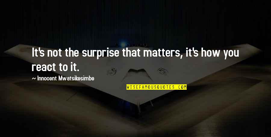 1322 Golden Quotes By Innocent Mwatsikesimbe: It's not the surprise that matters, it's how