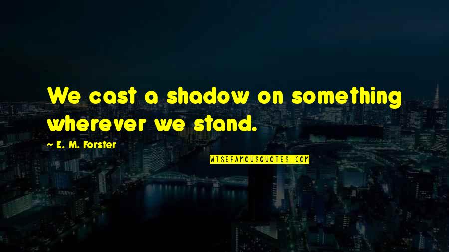 1324 Wolf Quotes By E. M. Forster: We cast a shadow on something wherever we 1324 Wolf Quotes By E. M. Forster: We cast a shadow on something wherever we