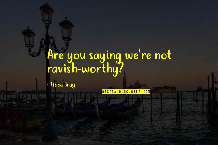 1339 N Quotes By Libba Bray: Are you saying we're not ravish-worthy? 1339 N Quotes By Libba Bray: Are you saying we're not ravish-worthy?