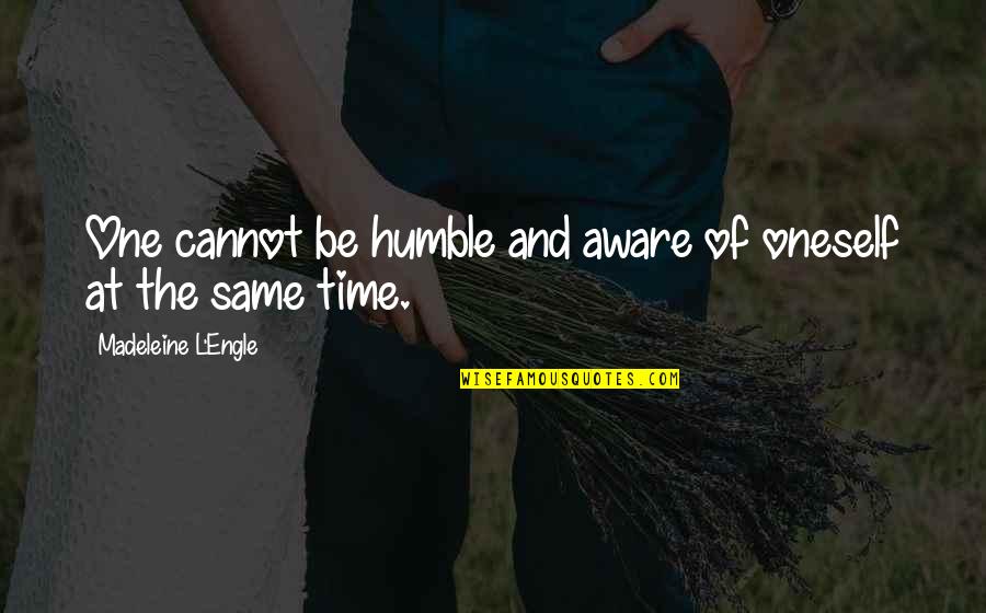 1339 N Quotes By Madeleine L'Engle: One cannot be humble and aware of oneself 1339 N Quotes By Madeleine L'Engle: One cannot be humble and aware of oneself