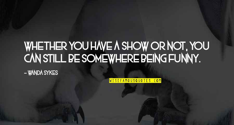 1339 N Quotes By Wanda Sykes: Whether you have a show or not, you
