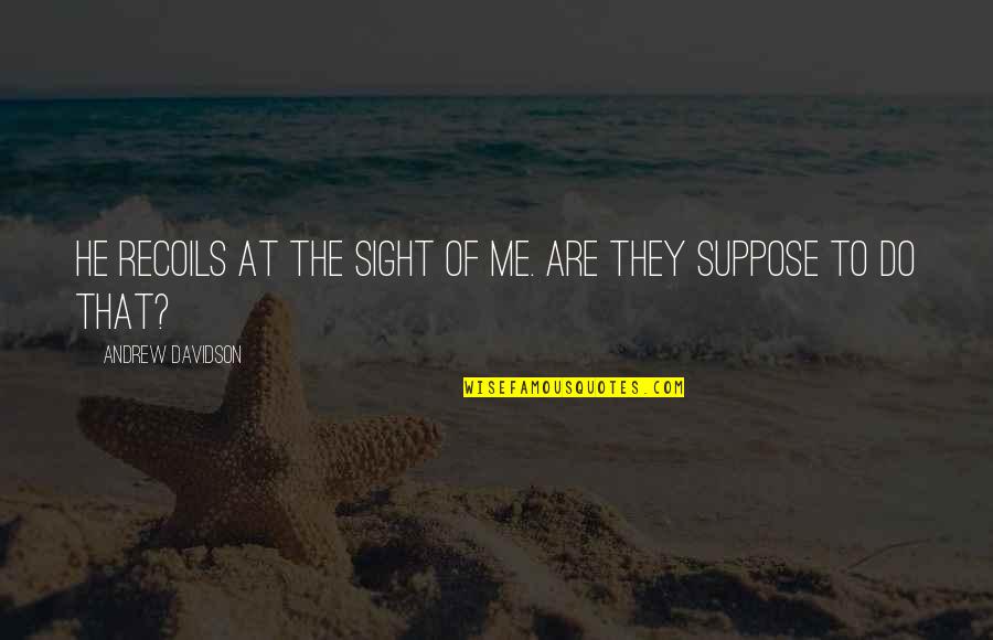 13398 C2 Quotes By Andrew Davidson: He recoils at the sight of me. Are 13398 C2 Quotes By Andrew Davidson: He recoils at the sight of me. Are