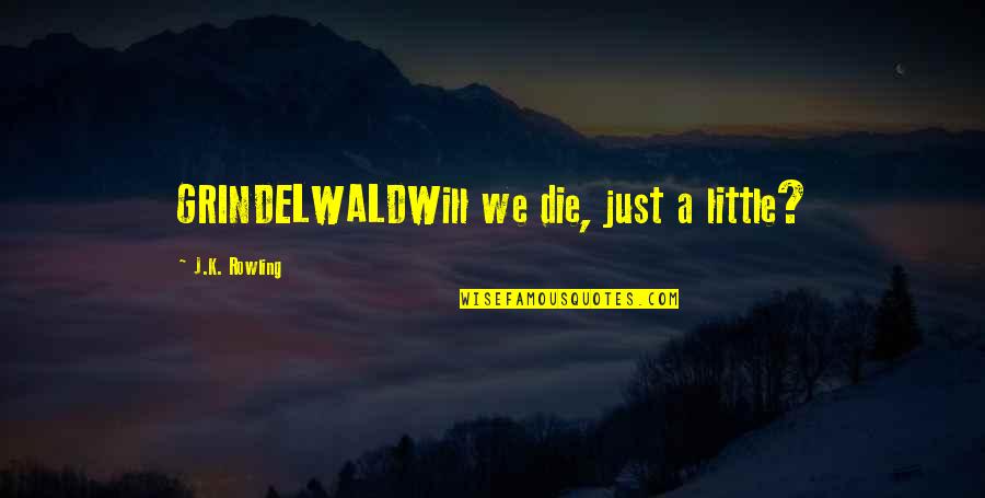 13398 C2 Quotes By J.K. Rowling: GRINDELWALDWill we die, just a little? 13398 C2 Quotes By J.K. Rowling: GRINDELWALDWill we die, just a little?