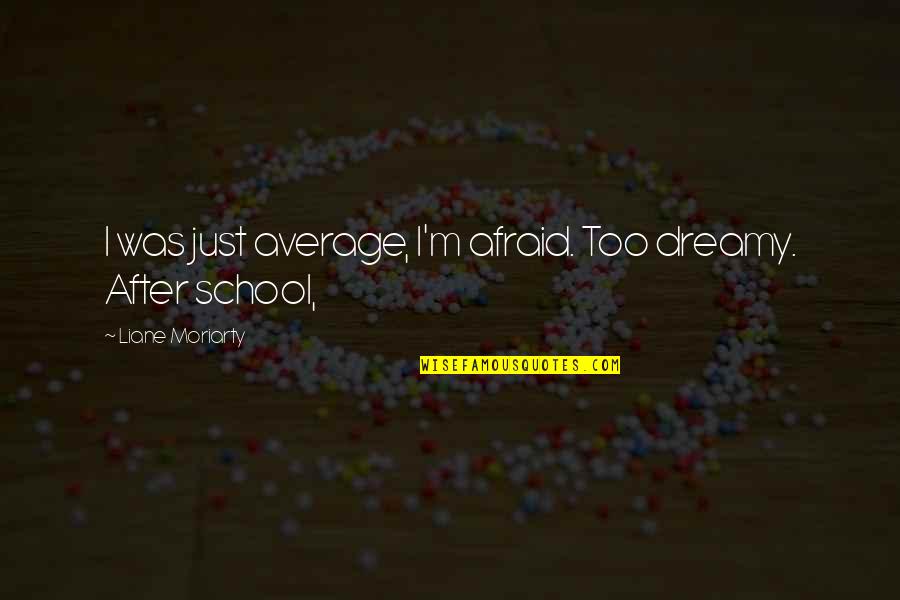 13463 67 7 Quotes By Liane Moriarty: I was just average, I'm afraid. Too dreamy. 13463 67 7 Quotes By Liane Moriarty: I was just average, I'm afraid. Too dreamy.