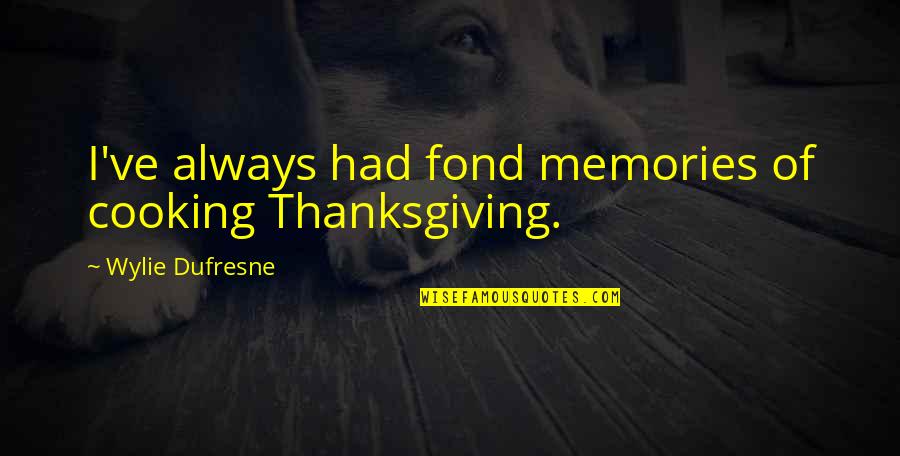 134637810 Quotes By Wylie Dufresne: I've always had fond memories of cooking Thanksgiving.