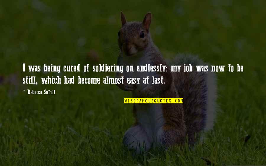 135 Quotes By Rebecca Solnit: I was being cured of soldiering on endlessly: 135 Quotes By Rebecca Solnit: I was being cured of soldiering on endlessly: