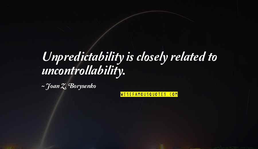 135202 Quotes By Joan Z. Borysenko: Unpredictability is closely related to uncontrollability.