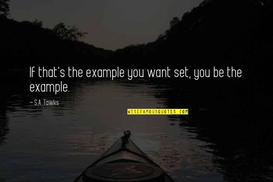 135212 Quotes By S.A. Tawks: If that's the example you want set, you