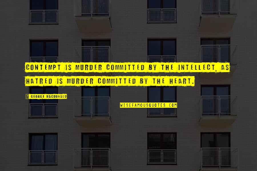 1361 Quotes By George MacDonald: Contempt is murder committed by the intellect, as