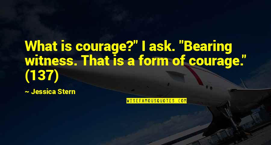137 Quotes By Jessica Stern: What is courage?" I ask. "Bearing witness. That