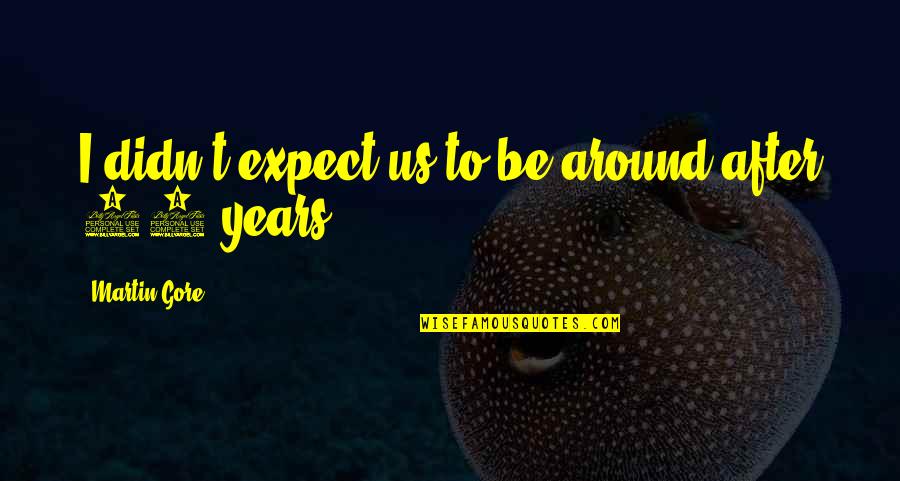 13783 Quotes By Martin Gore: I didn't expect us to be around after 13783 Quotes By Martin Gore: I didn't expect us to be around after