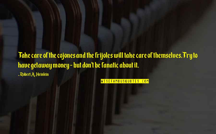 13783 Quotes By Robert A. Heinlein: Take care of the cojones and the frijoles 13783 Quotes By Robert A. Heinlein: Take care of the cojones and the frijoles