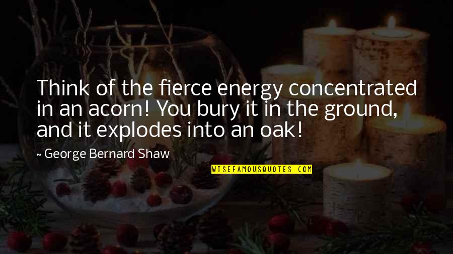13788 Quotes By George Bernard Shaw: Think of the fierce energy concentrated in an