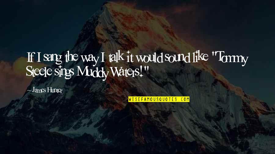 1389 Quotes By James Hunter: If I sang the way I talk it