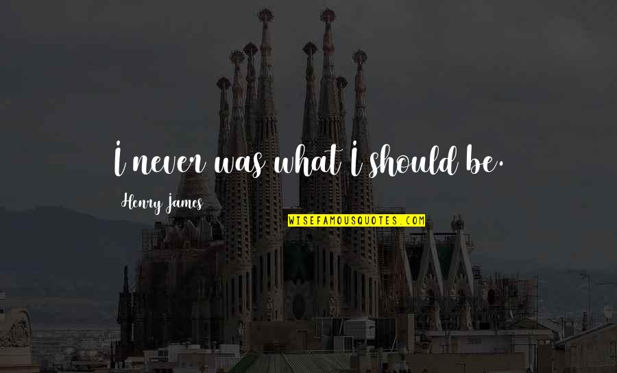 13903 Quotes By Henry James: I never was what I should be. 13903 Quotes By Henry James: I never was what I should be.