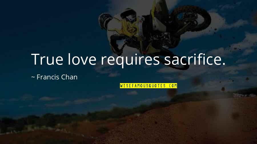 1394 Quotes By Francis Chan: True love requires sacrifice.