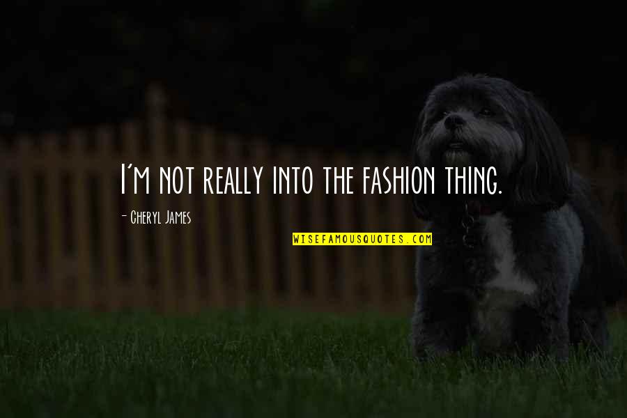 13cabs Quotes By Cheryl James: I'm not really into the fashion thing.