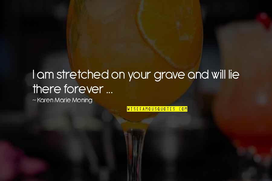 13forbearing Quotes By Karen Marie Moning: I am stretched on your grave and will