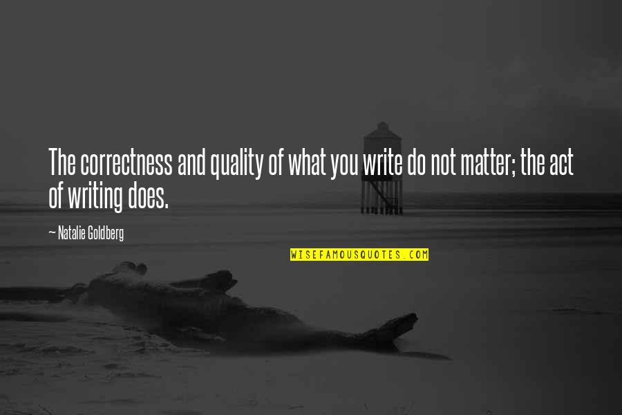 13godgame Quotes By Natalie Goldberg: The correctness and quality of what you write 13godgame Quotes By Natalie Goldberg: The correctness and quality of what you write