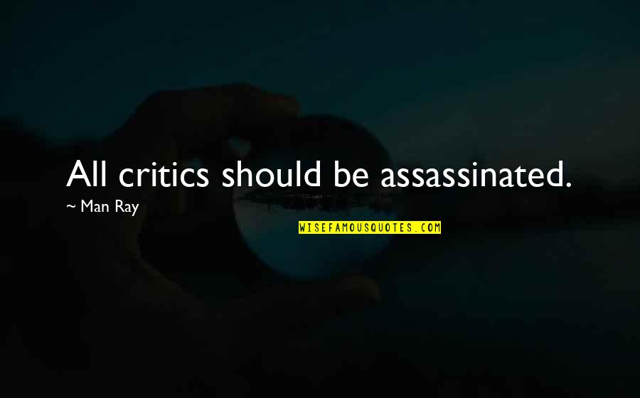 13s Afsc Quotes By Man Ray: All critics should be assassinated. 13s Afsc Quotes By Man Ray: All critics should be assassinated.