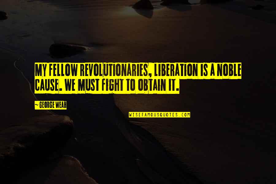 13thsoliloquy Quotes By George Weah: My fellow revolutionaries, liberation is a noble cause.
