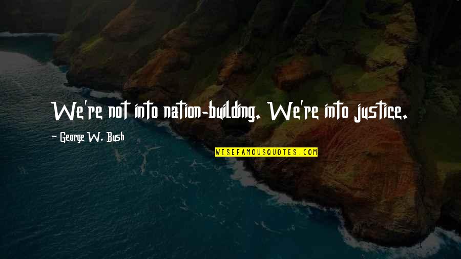 14 August 2012 Quotes By George W. Bush: We're not into nation-building. We're into justice.