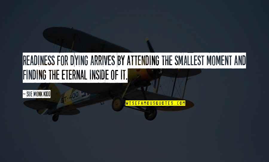 14 August 2012 Quotes By Sue Monk Kidd: Readiness for dying arrives by attending the smallest