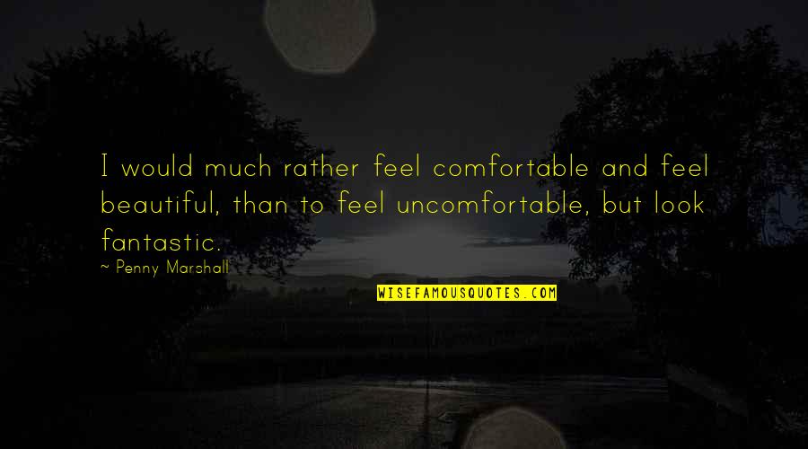 14 August Best Quotes By Penny Marshall: I would much rather feel comfortable and feel